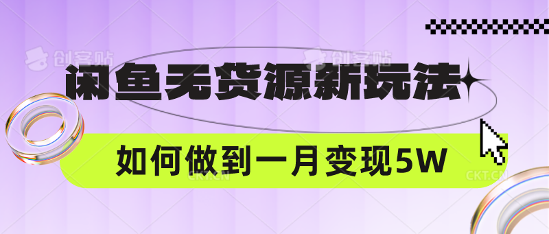 闲鱼无货源新玩法，中间商赚差价如何做到一个月变现5W-知源网创