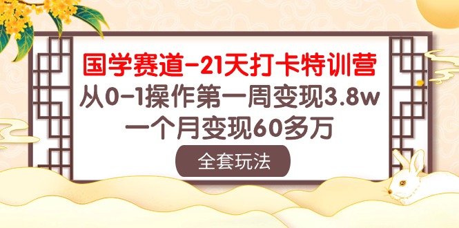 （10224期）国学 赛道-21天打卡特训营：从0-1操作第一周变现3.8w，一个月变现60多万-知源网创
