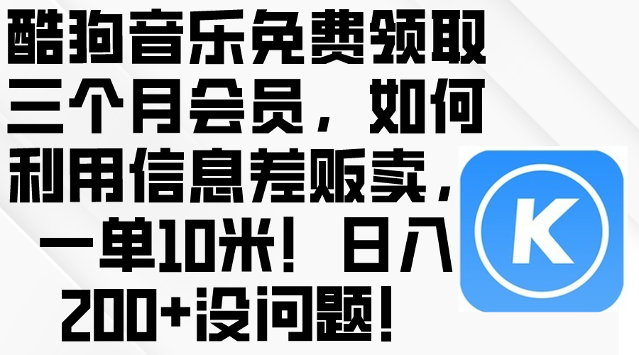 （10236期）酷狗音乐免费领取三个月会员，利用信息差贩卖，一单10米！日入200+没问题-知源网创