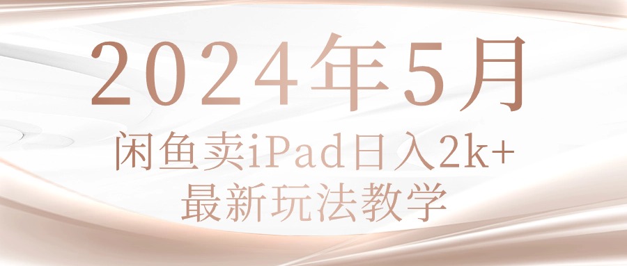 （10459期）2024年5月闲鱼卖ipad日入2k，最新玩法教学-知源网创