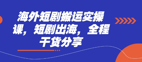 海外短剧搬运实操课，短剧出海，全程干货分享-知源网创