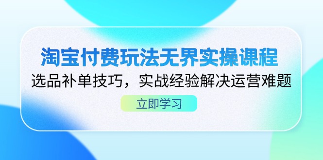 （14344期）淘宝付费玩法无界实操课程，选品补单技巧，实战经验解决运营难题-知源网创