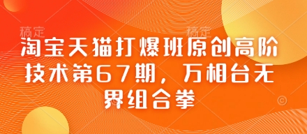 淘宝天猫打爆班原创高阶技术第67期，万相台无界组合拳-知源网创