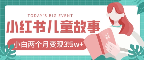 小红书AI儿童故事绘本项目，20条作品变现过1w+-知源网创