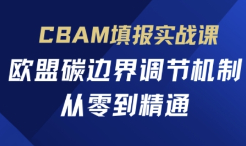 CBAM填报实战课，欧盟碳边界调节机制，从零到精通-知源网创