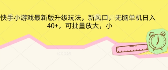快手小游戏最新版升级玩法，新风口，无脑单机日入40+，可批量放大-知源网创