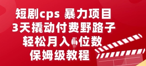 短剧cps暴力项目，3天撬动付费野路子，有人偷偷月入五位数，保姆级教程-知源网创