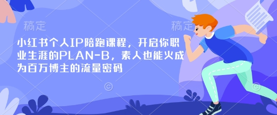 小红书个人IP陪跑课程，开启你职业生涯的PLAN-B，素人也能火成为百万博主的流量密码-知源网创