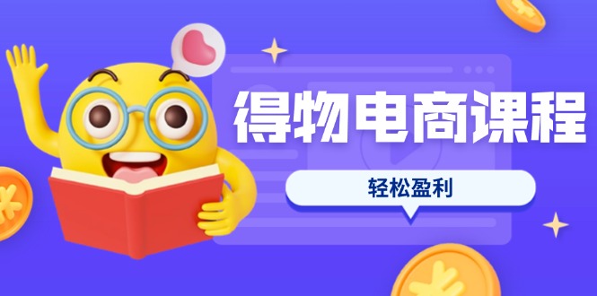 （14146期）得物电商课程合集，选品、优化、定价全攻略，7天SOP单品爆红，轻松盈利-知源网创