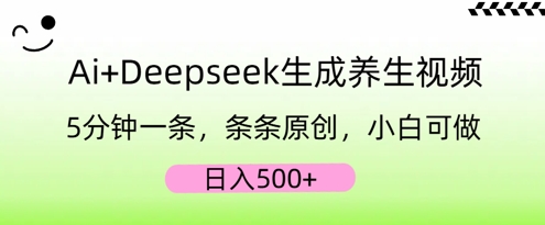 AI+Deepseek生成养生视频，5分钟一条，条条原创，小白可做，日入5张-知源网创