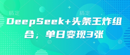 DeepSeek+头条王炸组合，单日变现3张-知源网创