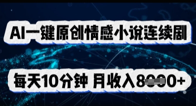 AI一键原创情感小说连续剧，多平台批量发布，每天10分钟，月收入8k-知源网创