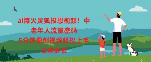 ai爆火灵狐报恩视频，中老年人流量密码，5分钟原创视频轻松上手，日入多张-知源网创