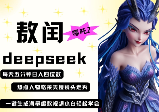 deepseek+哪吒2敖润姑姑走秀+爆款视频，起号快，爆款多，每天五分钟，日入四位数-知源网创