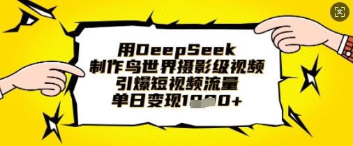 用DeepSeek制作鸟世界摄影级视频，引爆短视频流量，单日变现1k-知源网创