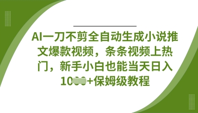 AI一刀不剪全自动生成小说推文爆款视频，条条视频上热门，新手小白也能当天日入数张-知源网创