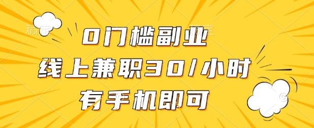 0门槛兼职副业，线上兼职30一小时，有部手机即可【揭秘】-知源网创