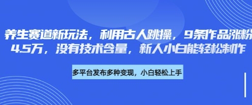 养生赛道新玩法，利用古人跳操，9条作品涨粉4.5W，没有技术含量，新人小白能轻松制作-知源网创