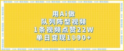 用Ai做队列阵型视频，1条视频点赞22W，单日变现多张-知源网创