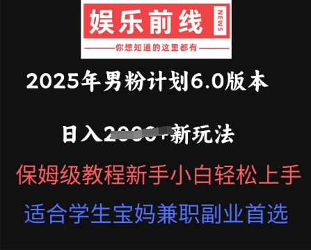 2025年男粉计划6.0版本，日入多张新玩法，保姆级教程新手小白轻松上手，适合学生宝妈兼职副业首选-知源网创