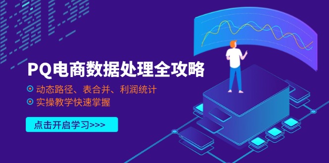 （14240期）PQ电商数据处理全攻略，动态路径、表合并、利润统计，实操教学快速掌握-知源网创
