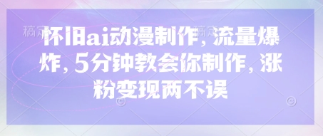 怀旧ai动漫制作，流量爆炸，5分钟教会你制作，涨粉变现两不误-知源网创