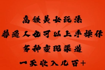 高铁美女玩法，普通人也可以轻松上手，多种渠道变现，一天几张-知源网创