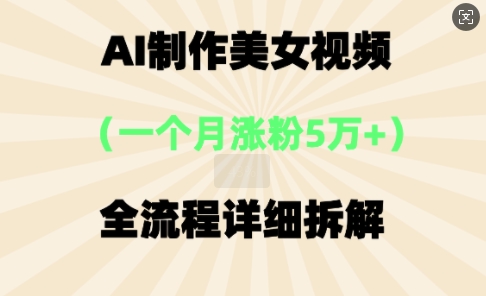 AI制作美⼥视频，⼀个⽉涨粉5万，全流程详细拆解-知源网创
