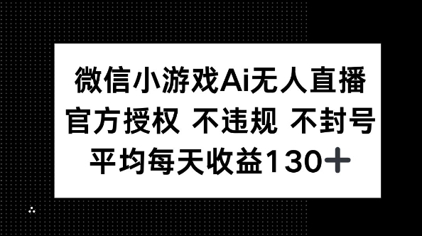 微信小游戏AI无人直播，不违规 不封号，官方授权 每天收益130+-知源网创