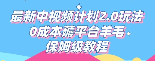 最新中视频计划2.0玩法，0成本薅平台羊毛，保姆级教程-知源网创