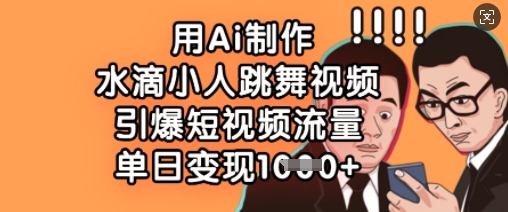 用Ai制作水滴小人跳舞视频，引爆短视频流量，单日变现数张-知源网创