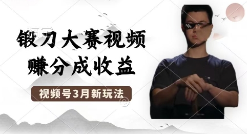 制作锻刀大赛视频，撸视频号分成计划收益，操作简单，轻松月入过W-知源网创