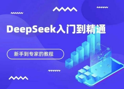 DeepSeek快速从入门到精通，新手的保姆级教程-知源网创