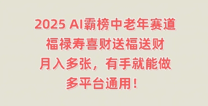 2025AI霸榜中老年赛道,福禄寿喜财送福送财,月入多张,有手就能做,多平台通用!-知源网创