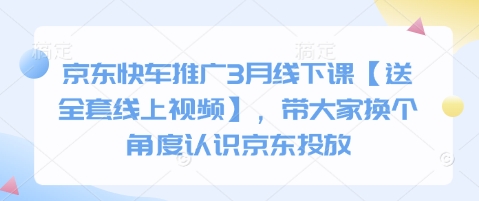 京东快车推广3月线下课【送全套线上视频】，带大家换个角度认识京东投放-知源网创