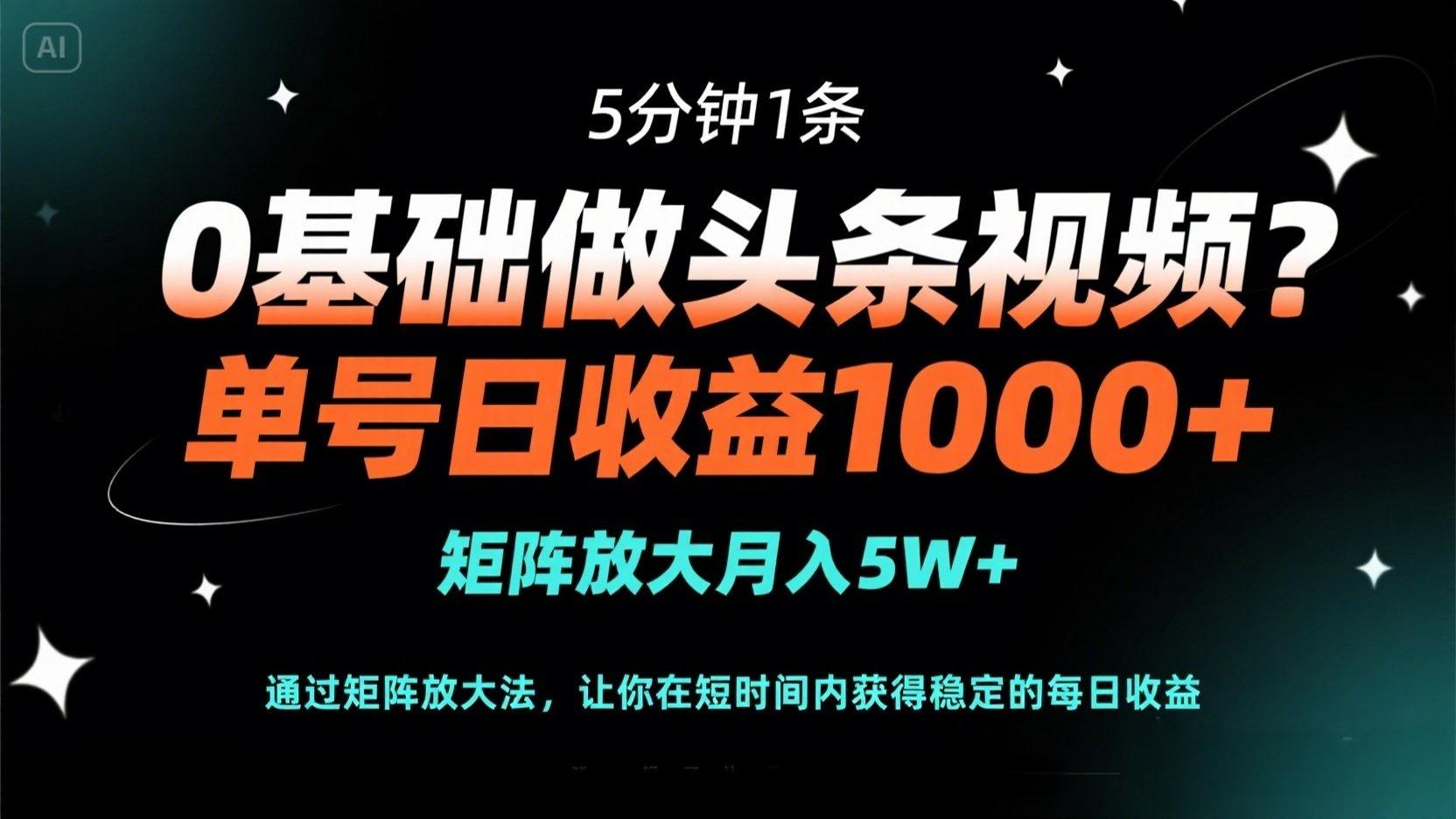 （14292期）0基础做头条视频？5分钟1条，单号日收益1000+，矩阵放大月入5W+-知源网创