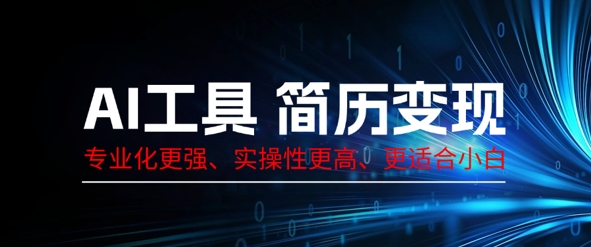 AI工具简历制作变现，专业化更强，实操性更高，更适合小白-知源网创