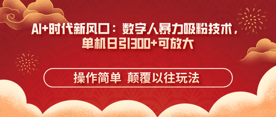 （14304期）AI+时代新风口：数字人暴力吸粉技术，单机日引300+可放大 操作简单  颠...-知源网创