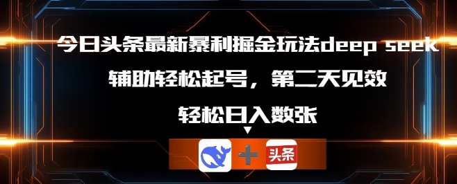 今日头条最新暴利掘金玩法deepseek，辅助轻松矩阵当天起号，第二天见收益，轻松日入数张-知源网创