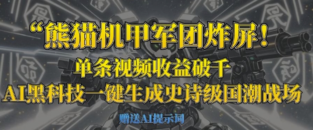 熊猫机甲军团炸屏，单条视频收益破千，AI黑科技一键生成史诗级国潮战场-知源网创