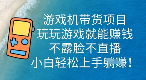 游戏机带货项目，玩玩游戏就能挣钱，不露脸不直播，小白轻松上手-知源网创