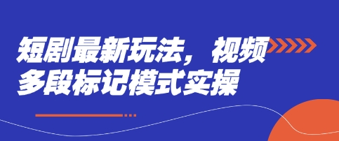 短剧最新玩法，视频多段标记模式实操-知源网创