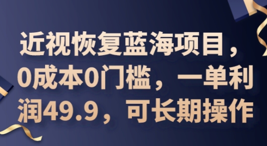 2025近视恢复蓝海项目，0成本0门槛，一单利润49.9，可长期操作-知源网创