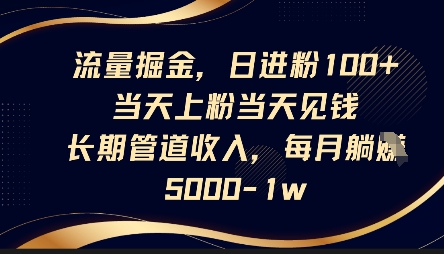 流量掘金，日进粉100+，当天上粉当天见钱，长期管道收入，每月躺挣5k-知源网创