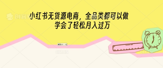 小红书无货源电商,全品类都可以做,学会了轻松月入过W-知源网创