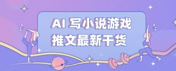 AI 写小说游戏推文最新干货-知源网创