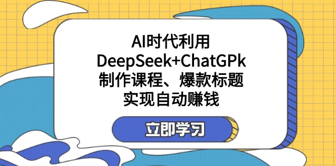 （14149期）某付费文：AI时代利用DeepSeek+ChatGPk制作课程、爆款标题，实现自动赚钱-知源网创