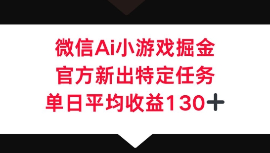 微信AI小游戏掘金，官方新出特定任务，单日平均收益130+-知源网创