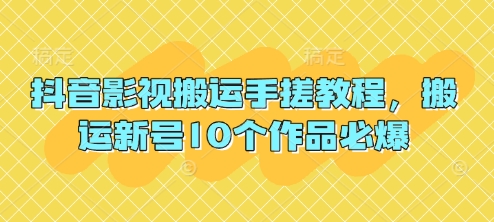 抖音影视搬运手搓教程，搬运新号10个作品必爆-知源网创