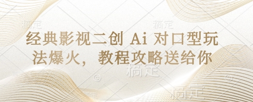 经典影视二创 Ai 对口型玩法爆火，教程攻略送给你-知源网创
